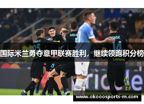 国际米兰勇夺意甲联赛胜利，继续领跑积分榜