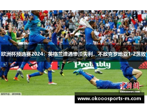 欧洲杯预选赛2024：英格兰遭遇惨淡失利，不敌克罗地亚1-2落败