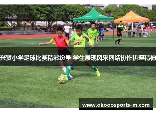 兴贤小学足球比赛精彩纷呈 学生展现风采团结协作拼搏精神