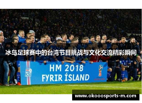 冰岛足球赛中的台湾节目挑战与文化交流精彩瞬间