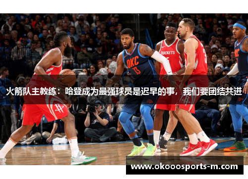 火箭队主教练：哈登成为最强球员是迟早的事，我们要团结共进