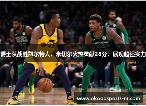 爵士队战胜凯尔特人，米切尔火热贡献28分，展现超强实力