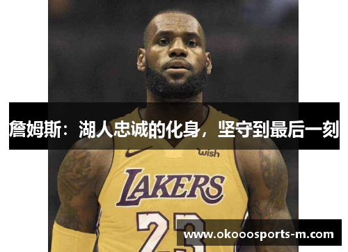 詹姆斯：湖人忠诚的化身，坚守到最后一刻