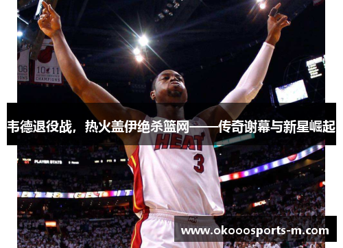 韦德退役战，热火盖伊绝杀篮网——传奇谢幕与新星崛起
