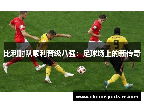 比利时队顺利晋级八强：足球场上的新传奇