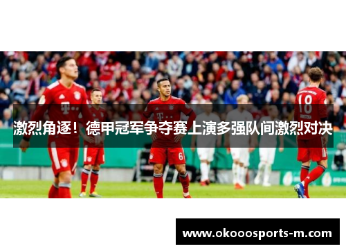 激烈角逐！德甲冠军争夺赛上演多强队间激烈对决