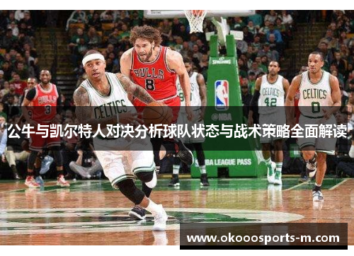 公牛与凯尔特人对决分析球队状态与战术策略全面解读