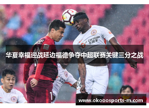 华夏幸福迎战延边福德争夺中超联赛关键三分之战