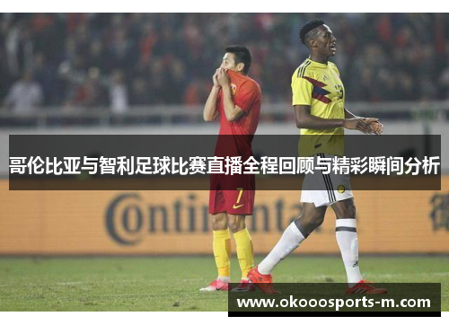 哥伦比亚与智利足球比赛直播全程回顾与精彩瞬间分析