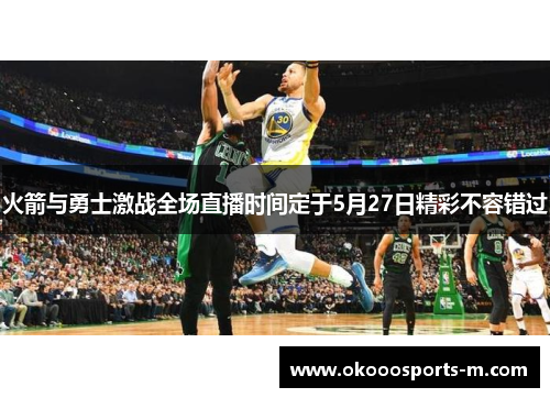 火箭与勇士激战全场直播时间定于5月27日精彩不容错过