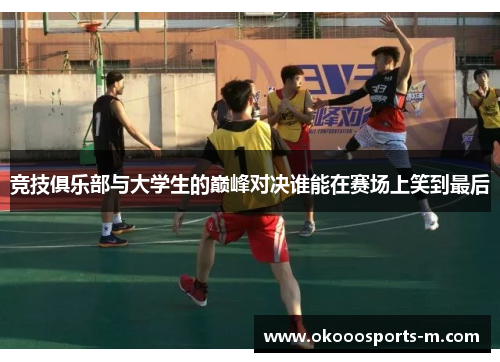竞技俱乐部与大学生的巅峰对决谁能在赛场上笑到最后