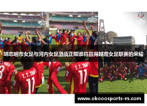 胡志明市女足与河内女足激战正酣谁将赢得越南女足联赛的荣耀