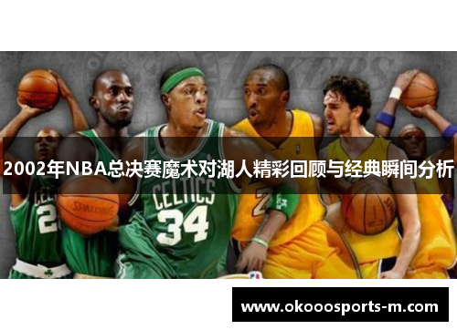 2002年NBA总决赛魔术对湖人精彩回顾与经典瞬间分析